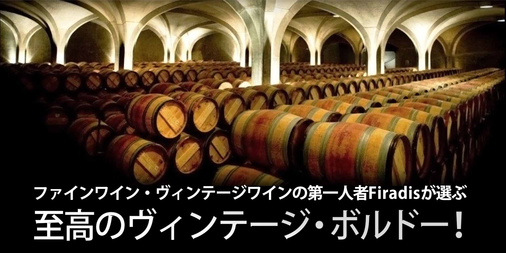 ファインワイン・ヴィンテージワインの第一人者Firadisが選ぶ、今飲むべき、至高のヴィンテージ・ボルドー！