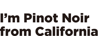 Because, I'm Pinot Noir from California